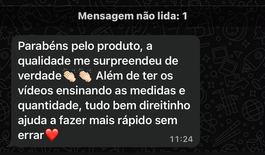 Mensagem de cliente: 'a qualidade me surpreendeu de verdade, os vídeos ensinam as medidas e quantidade, ajuda a fazer mais rápido sem errar'