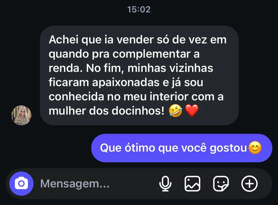 Mensagem de cliente: 'achei que ia vender só de vez em quando pra complementar a renda; no fim, minhas vizinhas ficaram apaixonadas e já sou conhecida no meu interior como a mulher dos docinhos'